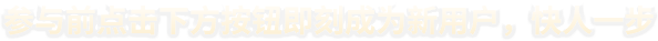 参与前点击下方按钮即刻成为新用户，快人一步