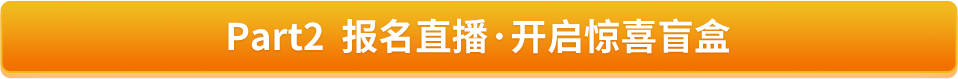 Part2  报名直播·开启惊喜盲盒